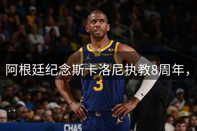阿根廷纪念斯卡洛尼执教8周年，4冠在手